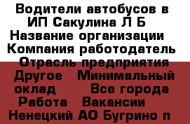 Водители автобусов в ИП Сакулина Л.Б › Название организации ­ Компания-работодатель › Отрасль предприятия ­ Другое › Минимальный оклад ­ 1 - Все города Работа » Вакансии   . Ненецкий АО,Бугрино п.